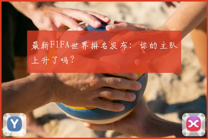 最新FIFA世界排名发布:你的主队上升了吗?