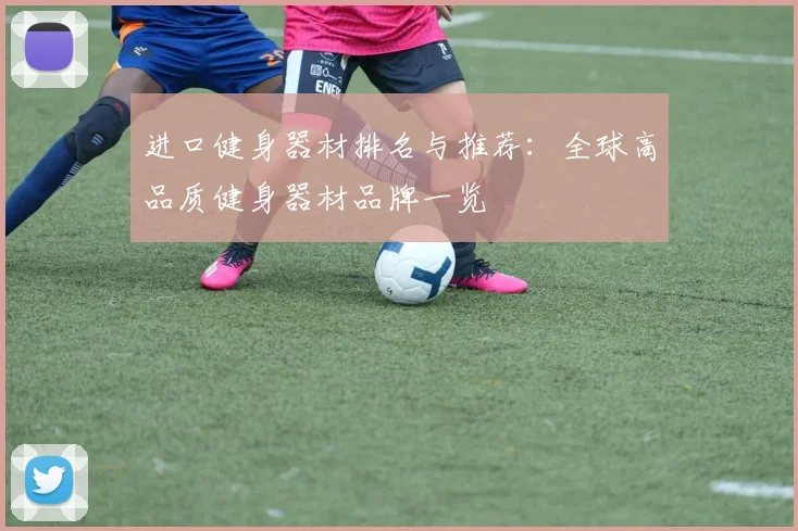 进口健身器材排名与推荐：全球高品质健身器材品牌一览