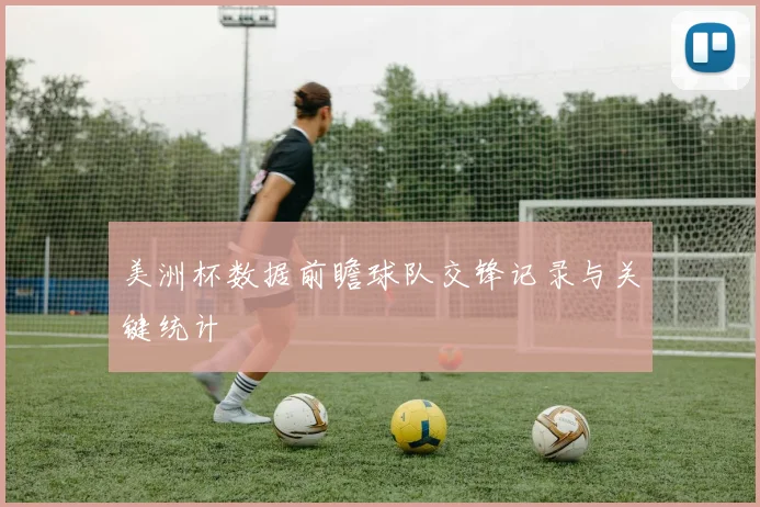 美洲杯数据前瞻球队交锋记录与关键统计
