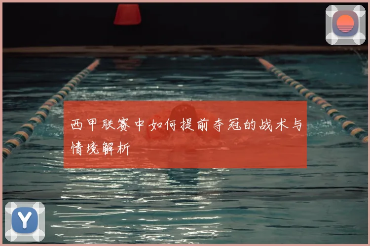 西甲联赛中如何提前夺冠的战术与情境解析
